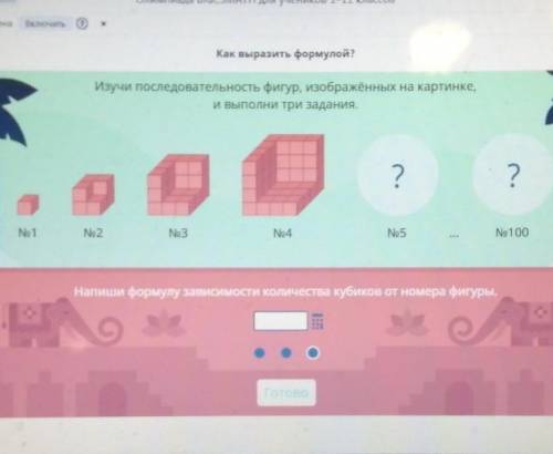 что нужно написать? из скольки кубиков состоит фигура номер 5 и 100? Второе напишите формулу зависим