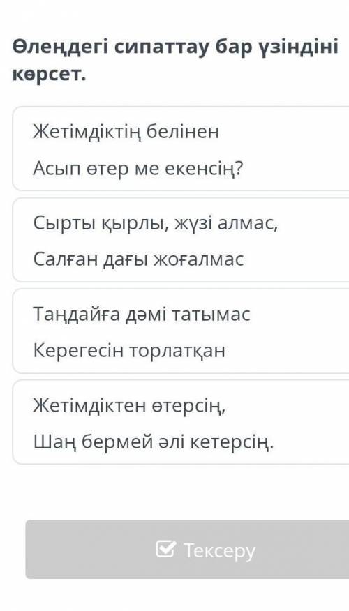 Өлеңдегі сипаттау бар үзіндіні көрсет. Жетімдіктің беліненАсып өтер ме екенсің?Сырты қырлы, жүзі алм