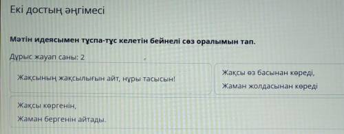 Екі достың әңгімесі Мәтін идеясымен тұспа-тұс келетін бейнелі сөз оралымын тап. 1.Жақсының жақсылығы