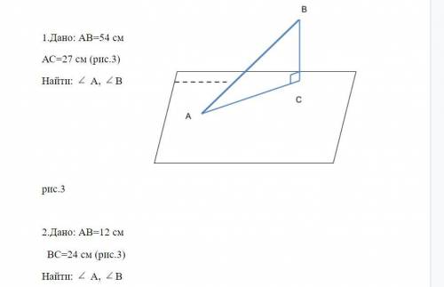 1.Дано: АВ=54 см АС=27 см (рис.3) Найти: A, B 2.Дано: АВ=12 см ВС=24 см (рис.3) Найти: A, B