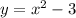 y = {x}^{2} - 3