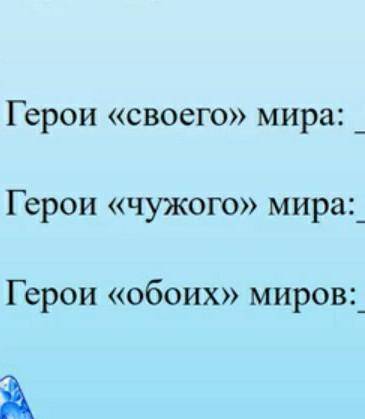 Распределите героев сказки в соответствии с их принадлежностью к своему,чужому или обоим мирам