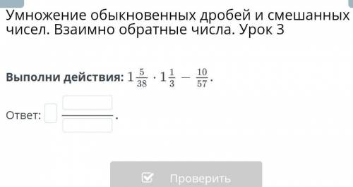 Умножение обыкновенных дробей и смешанных чисел. Взаимно обратные числа. Урок 3 Выполни действия:отв