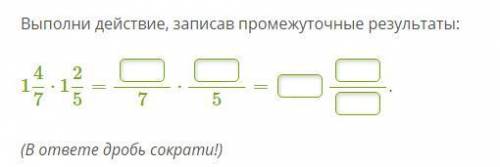 Выполни действие, записав промежуточные результаты: 1(целая) 4/7 ⋅ 1(целую) 2/5 = ?/7⋅ ?/5 = ? ?/? (