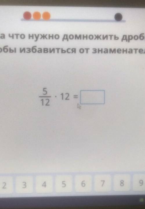 На что нужно домножить дробь чтобы избавиться от знаменателя? 5/12 •12​