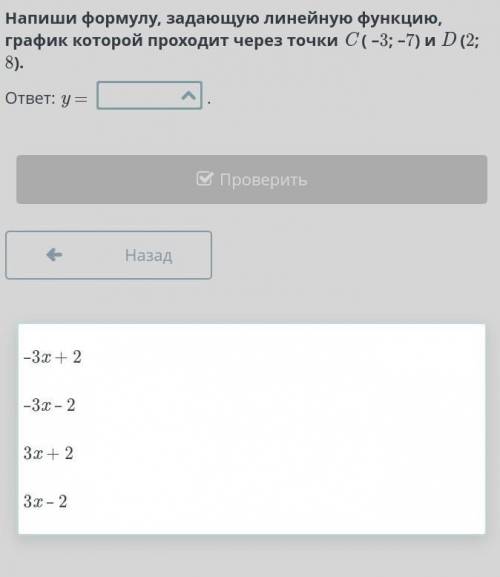 Напиши формулу, задающую линейную функцию, график которой проходит через точки C ( –3; –7) и D (2;8)