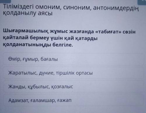 Шығармашылық жұмыс жазғанда «табиғат» сөзін қайталай бермеу үшін қай қатардықолданатыныңды белгіле.Ө