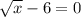 \sqrt{x} -6=0