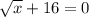 \sqrt{x} +16=0