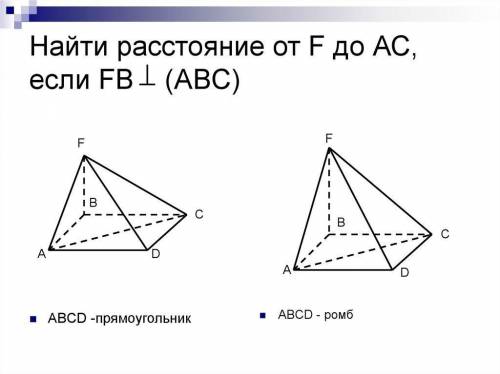 Найти расстояние от F до AC 1) если FB перпендикулярна (ABC), ABCD-прямоугольник 2) если ABCD-ромб