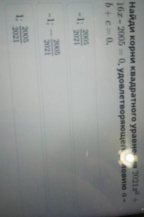 Найди корни квадратного уравнения 2021x2 + 16x – 2005 = 0, удовлетворяющего условию а –b+c= 0.-1;200