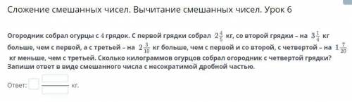 Сложение смешанных чисел. Вычитание смешанных чисел. Урок 6 Огородник собрал огурцы с 4 грядок. С пе