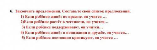 Закончите предложения. Составьте свой список предложений. 1) Если ребёнок живёт во вражде, он учится