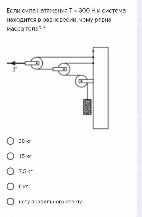 Если сила натяжения Т = 300 Н и система находится в равновесии, чему равна масса тела? * 30 кг15 кг7