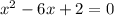 x {}^{2} - 6x + 2 = 0