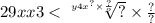 29xx3 < \sqrt[ {y4x}^{?} \times \frac{?}{?} ]{?} \times \frac{?}{?}