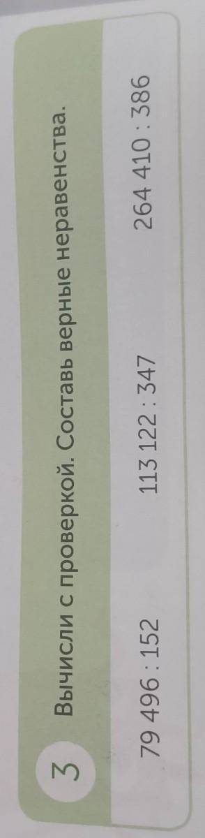 3Вычисли с проверкой. Составь верные неравенства.79 496 : 152113 122 347264 410 386​