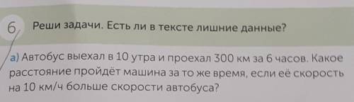 6 Реши задачи. Есть ли в тексте лишние данные?а) Автобус выехал в 10 утра и проехал 300 км за 6 часо