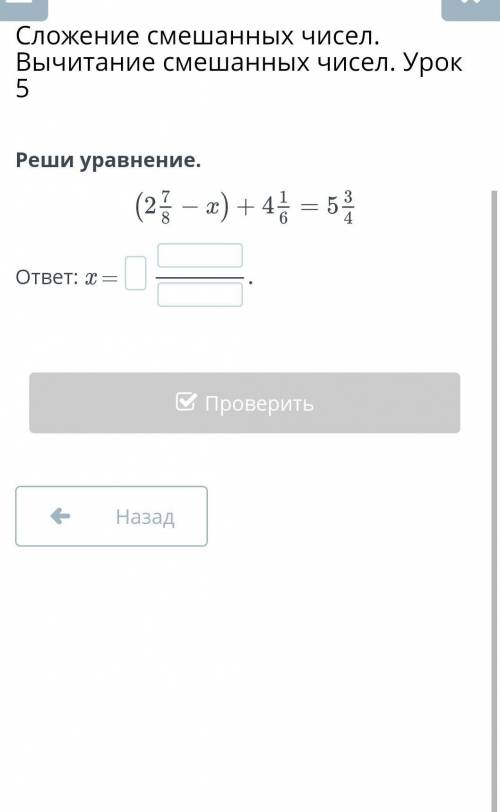 Сложение смешанных чисел. Вычитание смешанных чисел. Урок 5 Реши уравнение.ответ: x =НазадПроверить​