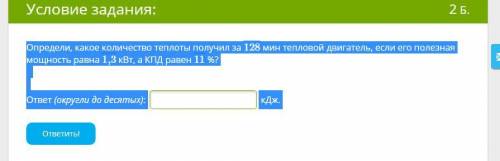 Определи, какое количество теплоты получил за 128 мин тепловой двигатель, если его полезная мощность