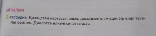 2-тапсырма. Қазақстан картасын алып, досыңмен еліміздің бір өңірі тура- лы сөйлес. Диалогте өлкені с