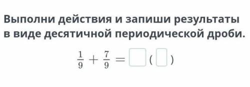 Выполни действия и запиши результаты в виде десятичной периодической дроби.​