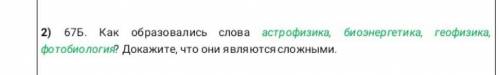 Как образовались слова астрофизика биоэнергетика Геофизиков это биология Докажите что они являются с