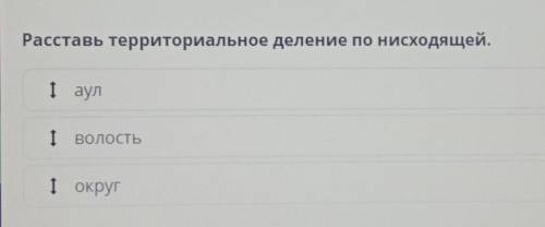 Расставь территориальное деление по нисходящей.ТаулІ волость1 округ​