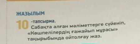 ЖАЗЫЛЫМ 10-тапсырма.Сабақта алған мәліметтерге сүйеніп,«Көшпелілердің ғажайып мұрасы»тақырыбында ойт