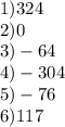 1)324 \\ 2)0 \\ 3) - 64 \\ 4) - 304 \\ 5) - 76 \\ 6)117