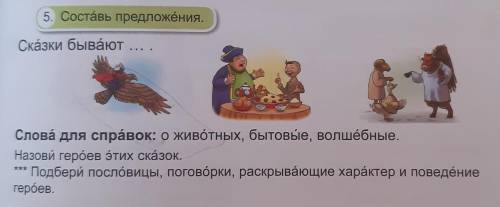 5. Составь предложения. Сказки бывают ...Слова для справок: о животных, бытовые, волшéбные.Назови ге