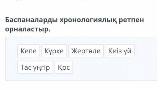 Баспаналарды хронологиялық ретпен орналастыр.​