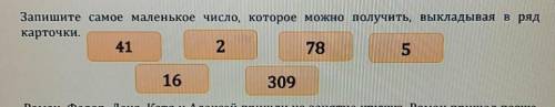 Запишите самое маленькое число, которое можно получить, выкладывая в ряд карточки 41,2,78,5,16,309​