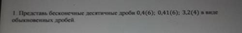 1. Представь бесконечные десятичные дроби 0,4(6); 0,41(6); 3,2(4) в виде обыкновенных дробей это