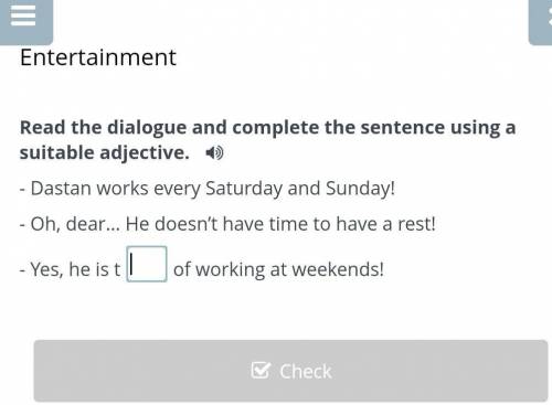 Read the dialogue and complete the sentence using a suitable adjective. - Dastan works every Saturda