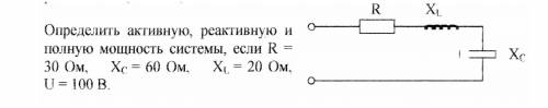 Определить активную реактивную и полную мощность системы R=30 Ом, Xc=60 Ом, Xl=20 Ом, U=100B