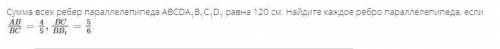 Сумма всех ребер параллелепипеда АВСDA1B1C1D1 равна 120 см. Найдите каждое ребро параллелепипеда, ес