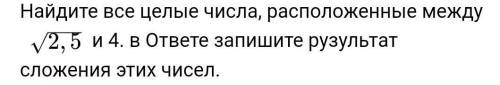 Найдите все целые числа, расположенные между 2,5​и 4. в ответе запишите рузультат сложения этих чисе