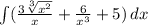 \int\( ({\frac{3\sqrt[3]{x^2}}{x} +\frac{6}{x^{3} }+5 } )\, dx