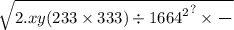 \sqrt{2.xy(233 \times 333) \div { {1664}^{2} }^{?} \times \frac{ \: \: \: \: }{ \\ } }