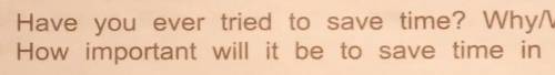 Have you ever tried to save time?Why/why not? How important will it be to save time in your future p