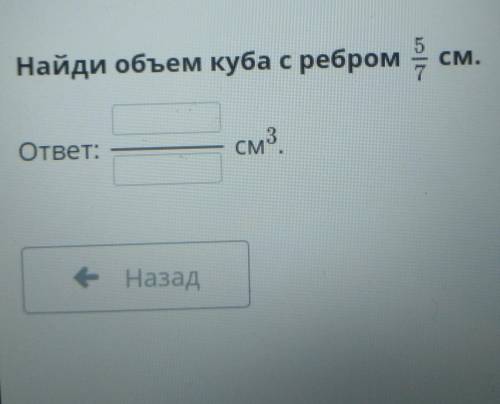 Найди объём куба с ребром 5/7 см ответ ... см3​