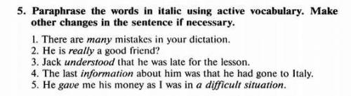 Перефразируйте слова курсивом, используя активный словарь. При необходимости внесите в предложение д