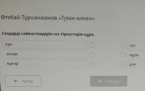 Сөздерді сәйкестендіріп сөз тіркестерін құра. гүлкүннұрыаЛТЫНдәнжұпарТексеру- Артқа​