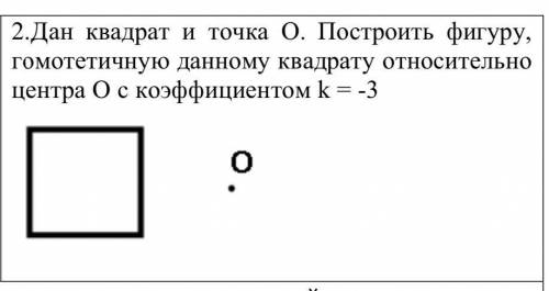 Дан квадрат и точка о. Построить фигуру гомотетичную данному квадрату относительно центра о с коэффи