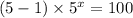 (5 - 1) \times {5}^{x} = 100