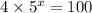 4 \times 5 {}^{x} = 100