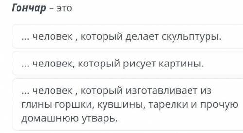 Гончар – это … человек , который делает скульптуры.… человек, который рисует картины.… человек , кот