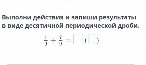 Выполни действия и запиши результаты в виде десятичной периодической дроби