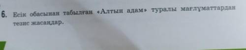 6. Есік обасынан табылған «Алтын адам» туралы мағлұматтардантезис жасаңдар.​